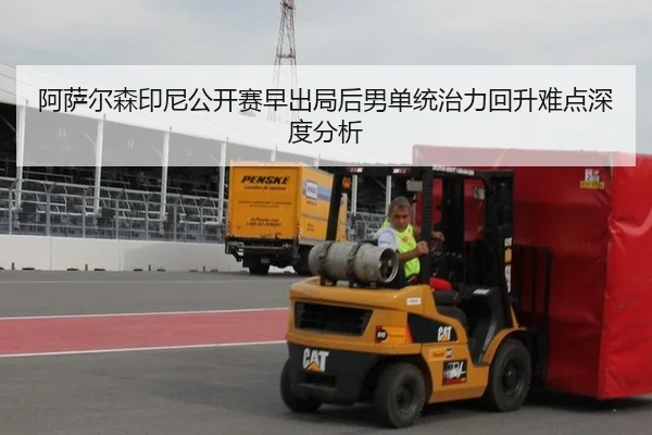 阿萨尔森印尼公开赛早出局后男单统治力回升难点深度分析